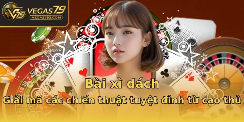 Bài xì dách - Giải mã các chiến thuật tuyệt đỉnh từ cao thủ