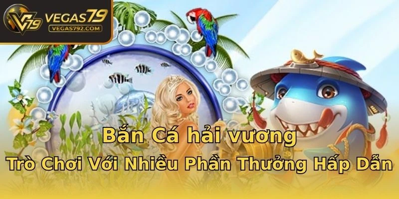 Bắn Cá hải vương - Trò Chơi Với Nhiều Phần Thưởng Hấp Dẫn
