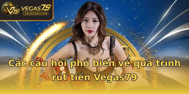 Các câu hỏi phổ biến về quá trình rút tiền Vegas79