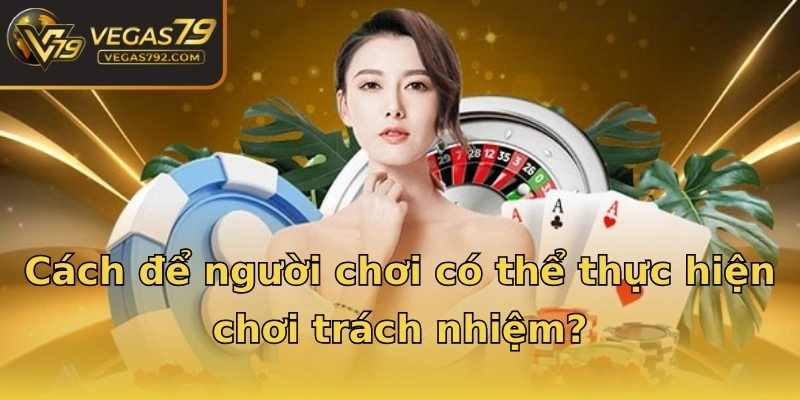 Cách để người chơi có thể thực hiện chơi trách nhiệm?