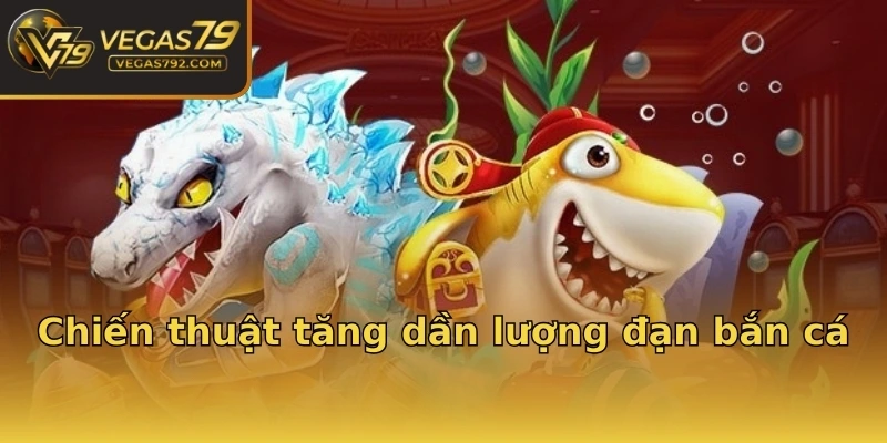 Chiến thuật tăng dần lượng đạn bắn cá