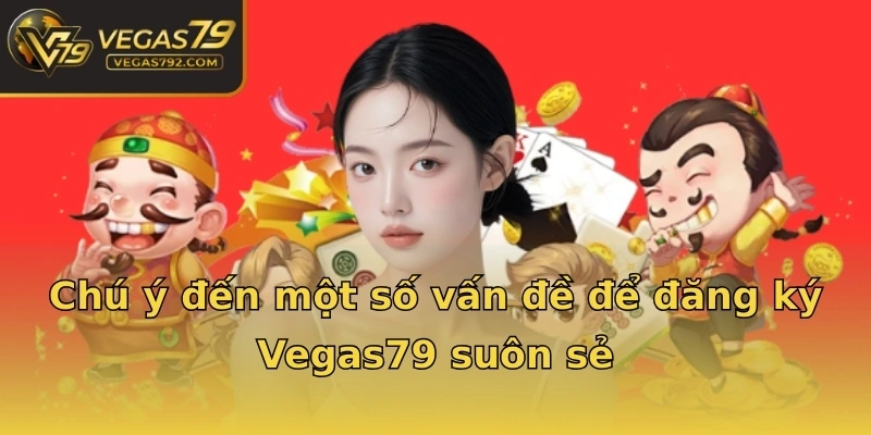 Chú ý đến một số vấn đề để đăng ký Vegas79 suôn sẻ
