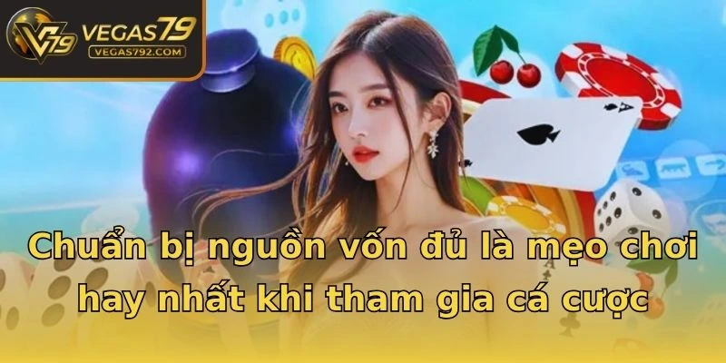 Chuẩn bị nguồn vốn đủ là mẹo chơi hay nhất khi tham gia cá cược