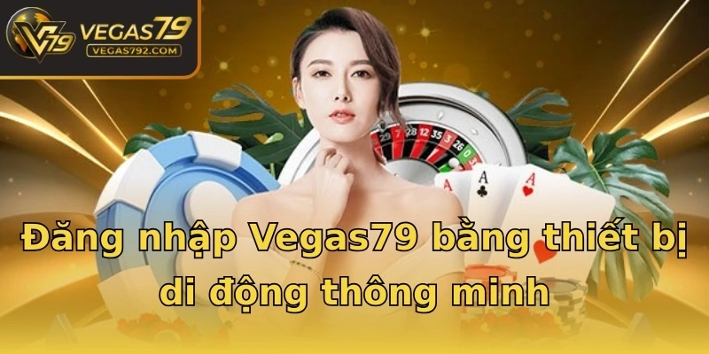 Đăng nhập Vegas79 bằng thiết bị di động thông minh
