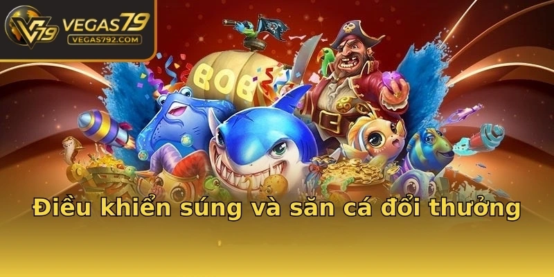 Điều khiển súng và săn cá đổi thưởng