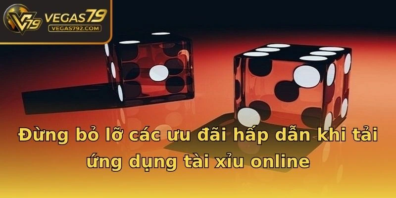 Đừng bỏ lỡ các ưu đãi hấp dẫn khi tải ứng dụng tài xỉu online
