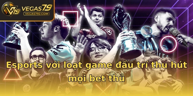 Esports với loạt game đấu trí thu hút mọi bet thủ