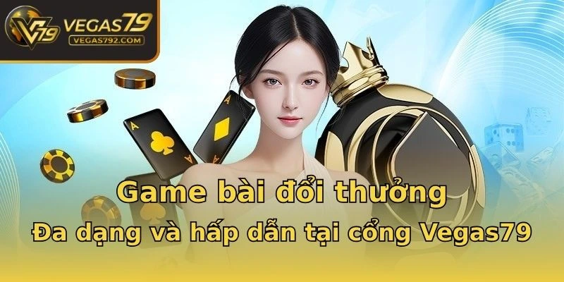 Game bài đổi thưởng: Đa dạng và hấp dẫn tại cổng Vegas79