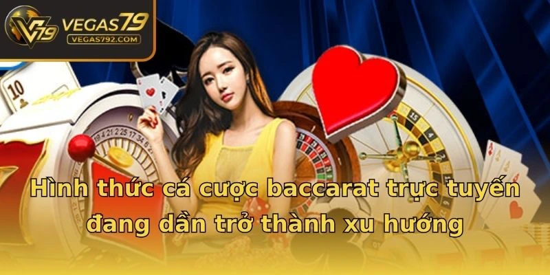 Hình thức cá cược baccarat trực tuyến đang dần trở thành xu hướng