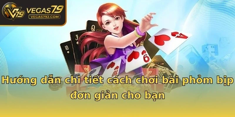 Hướng dẫn chi tiết cách chơi bài phỏm bịp đơn giản cho bạn