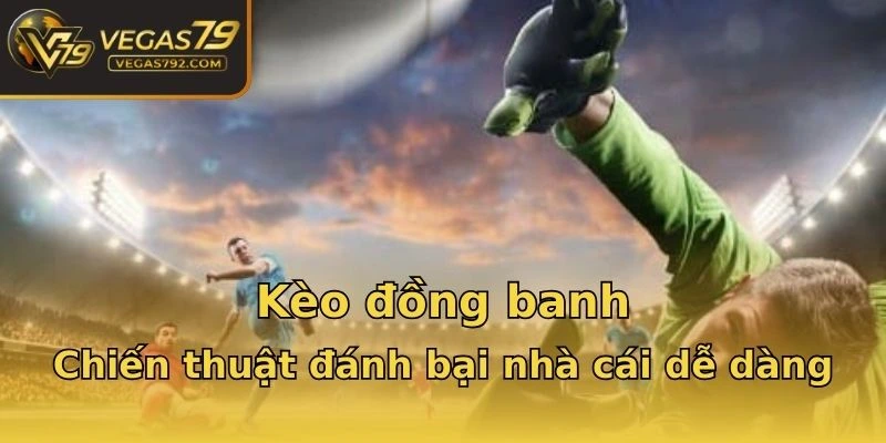 Kèo đồng banh - Chiến thuật đánh bại nhà cái dễ dàng
