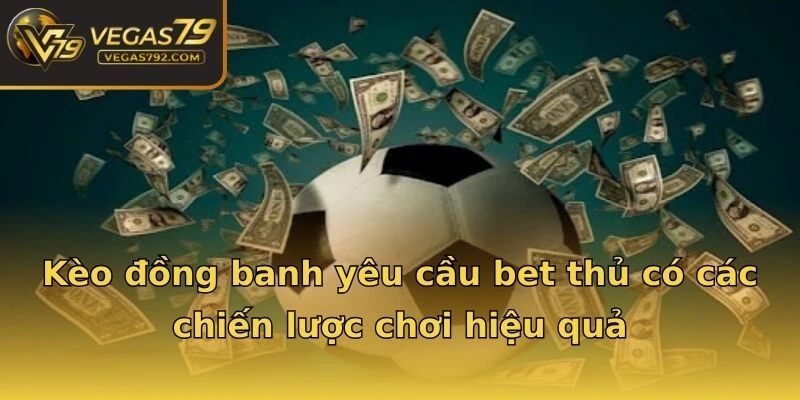 Kèo đồng banh yêu cầu bet thủ có các chiến lược chơi hiệu quả