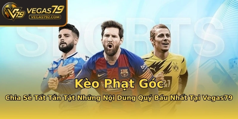 Kèo Phạt Góc - Chia Sẻ Tất Tần Tật Những Nội Dung Quý Báu Nhất Tại Vegas79