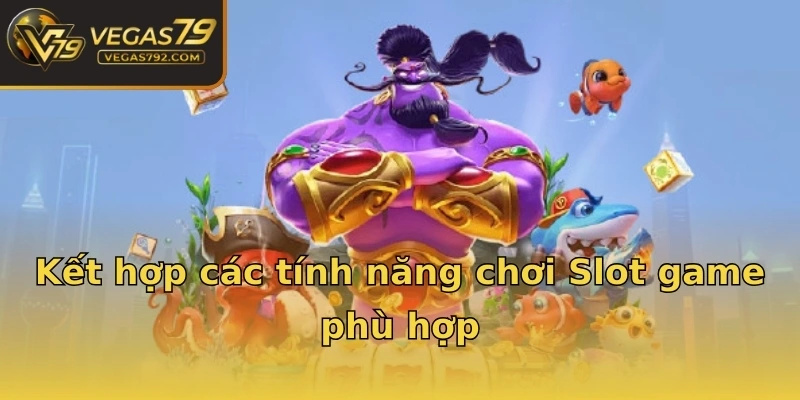 Kết hợp các tính năng chơi Slot game phù hợp