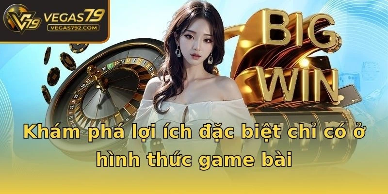 Khám phá lợi ích đặc biệt chỉ có ở hình thức game bài