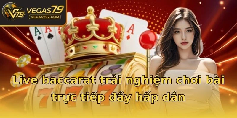 Live baccarat trải nghiệm chơi bài trực tiếp đầy hấp dẫn
