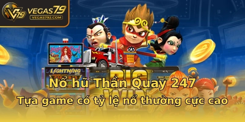 Nổ hũ Thần Quay 247 - Tựa game có tỷ lệ nổ thưởng cực cao