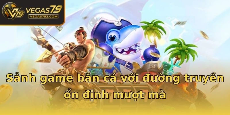 Sảnh game bắn cá với đường truyền ổn định mượt mà