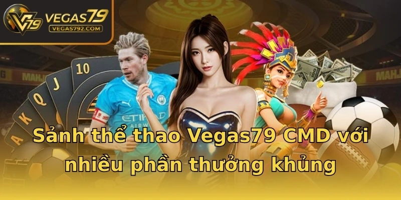 Sảnh thể thao Vegas79 CMD với nhiều phần thưởng khủng