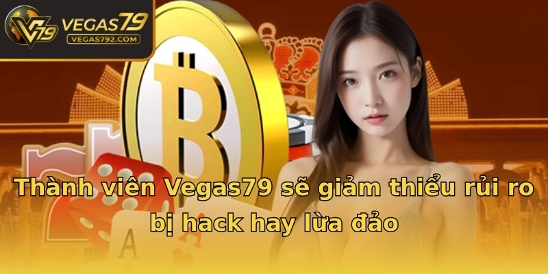 Thành viên Vegas79 sẽ giảm thiểu rủi ro bị hack hay lừa đảo