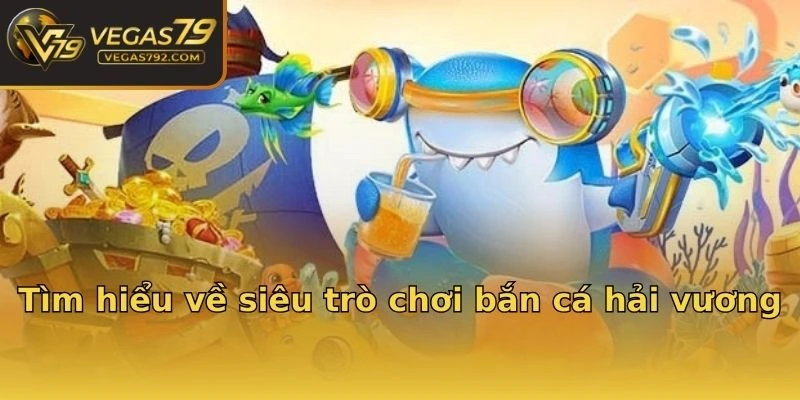 Tìm hiểu về siêu trò chơi bắn cá hải vương