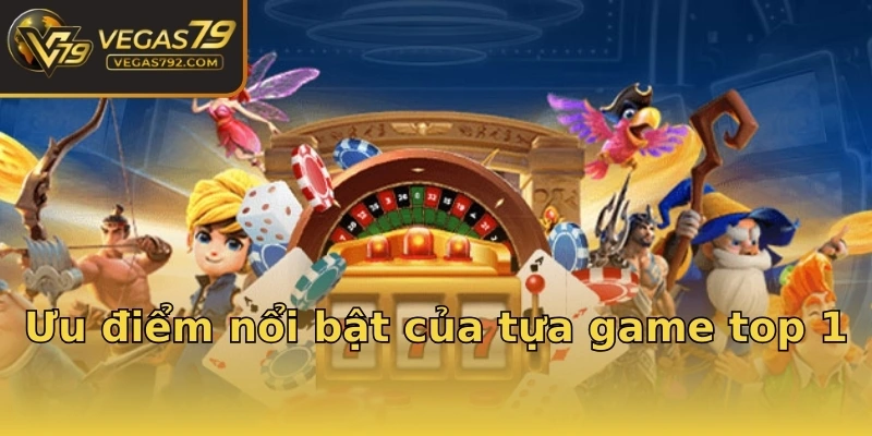 Ưu điểm nổi bật của tựa game top 1